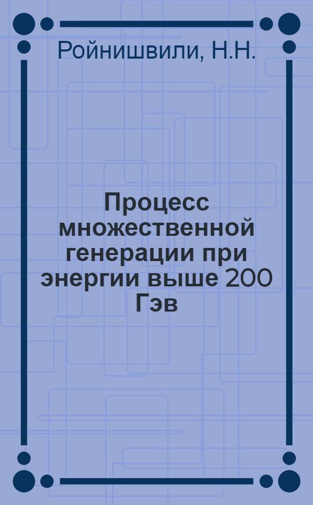 Процесс множественной генерации при энергии выше 200 Гэв : Автореф. дис. на соискание учен. степени д-ра физ.-мат. наук : (055)