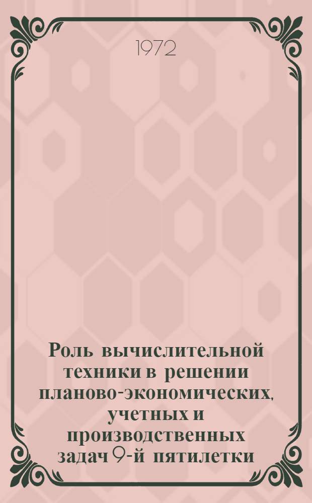 Роль вычислительной техники в решении планово-экономических, учетных и производственных задач 9-й пятилетки : (Тезисы Науч.-практ. конф. по распространению передового опыта)