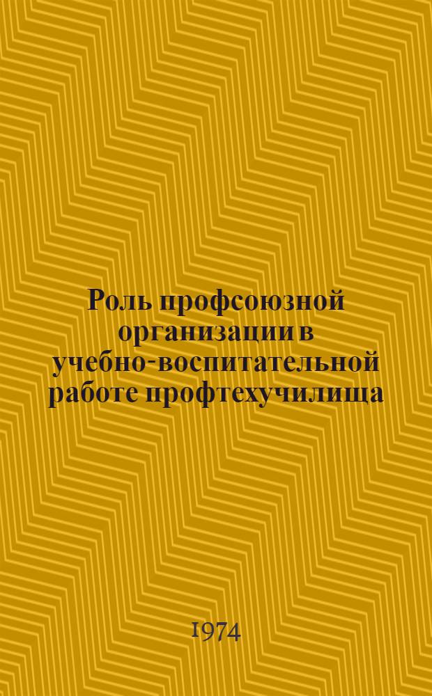 Роль профсоюзной организации в учебно-воспитательной работе профтехучилища : Метод. рекомендации
