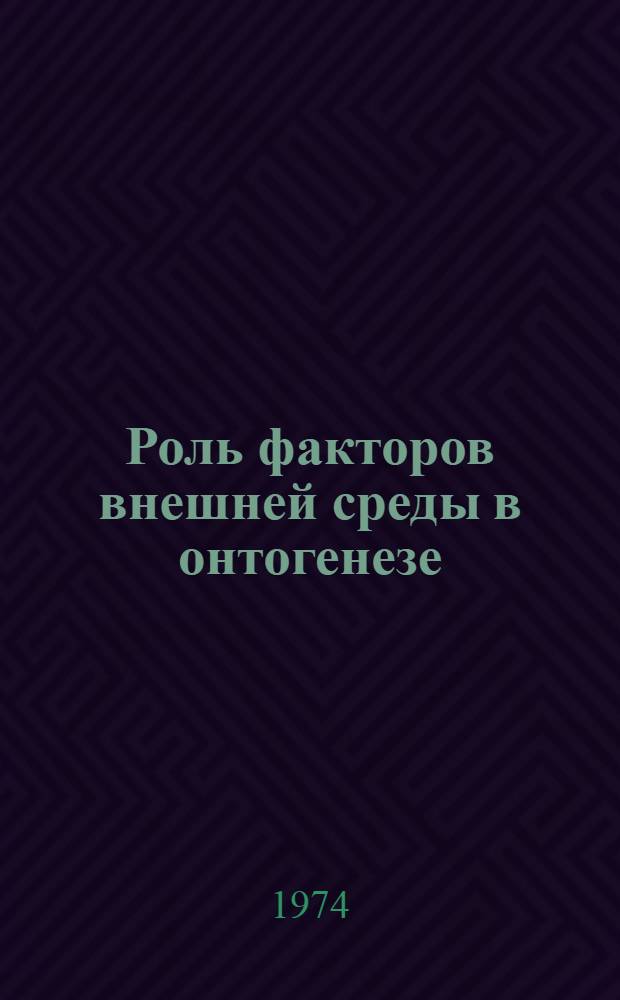 Роль факторов внешней среды в онтогенезе : Симпозиум. (Москва, 30 окт. - 1 ноября 1974 г.) : Тезисы докл