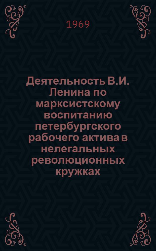 Деятельность В.И. Ленина по марксистскому воспитанию петербургского рабочего актива в нелегальных революционных кружках