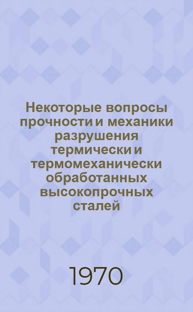 Некоторые вопросы прочности и механики разрушения термически и термомеханически обработанных высокопрочных сталей : Д-31 : Автореф. дис. на соискание учен. степени д-ра техн. наук : (320)