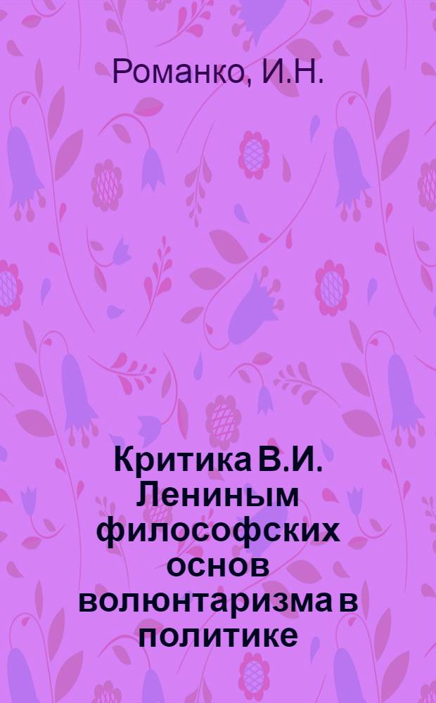 Критика В.И. Лениным философских основ волюнтаризма в политике : Автореф. дис. на соискание учен. степени канд. филос. наук : (620)