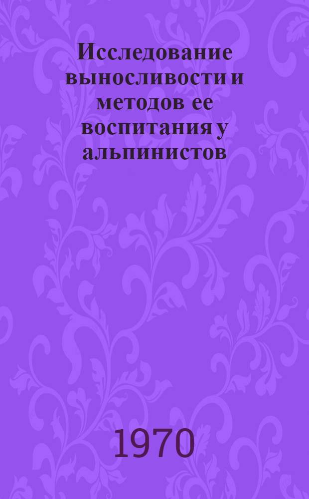 Исследование выносливости и методов ее воспитания у альпинистов : Автореф. дис. на соискание учен. степени канд. пед. наук : (13.734)