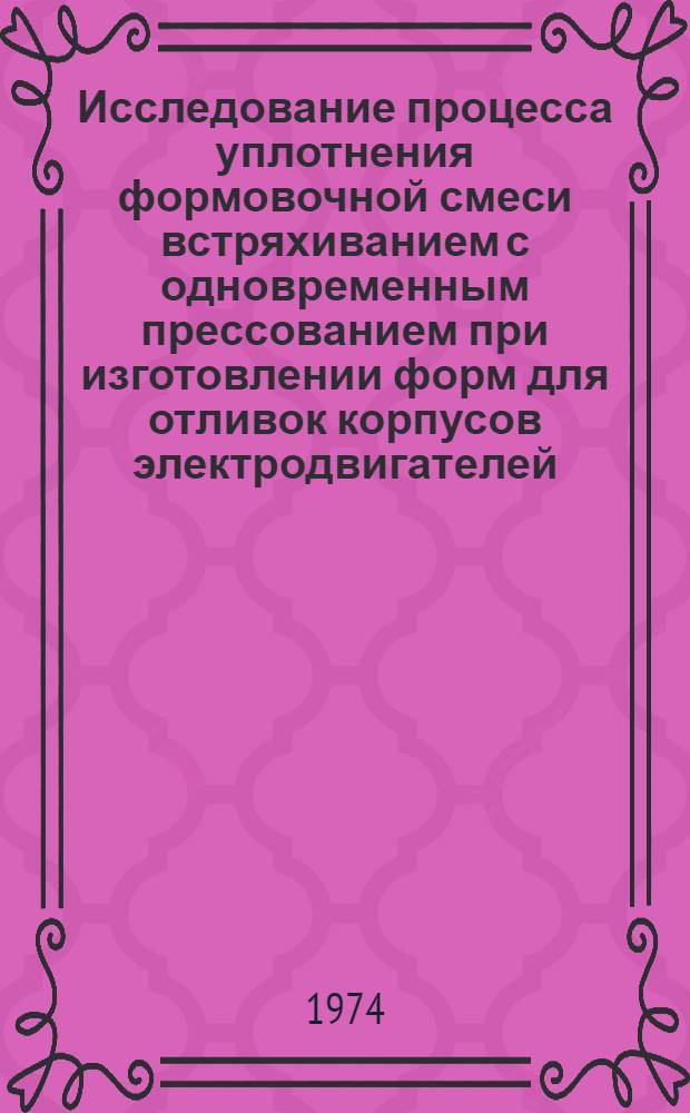 Исследование процесса уплотнения формовочной смеси встряхиванием с одновременным прессованием при изготовлении форм для отливок корпусов электродвигателей : Автореф. дис. на соиск. учен. степени канд. техн. наук : (05.16.04)