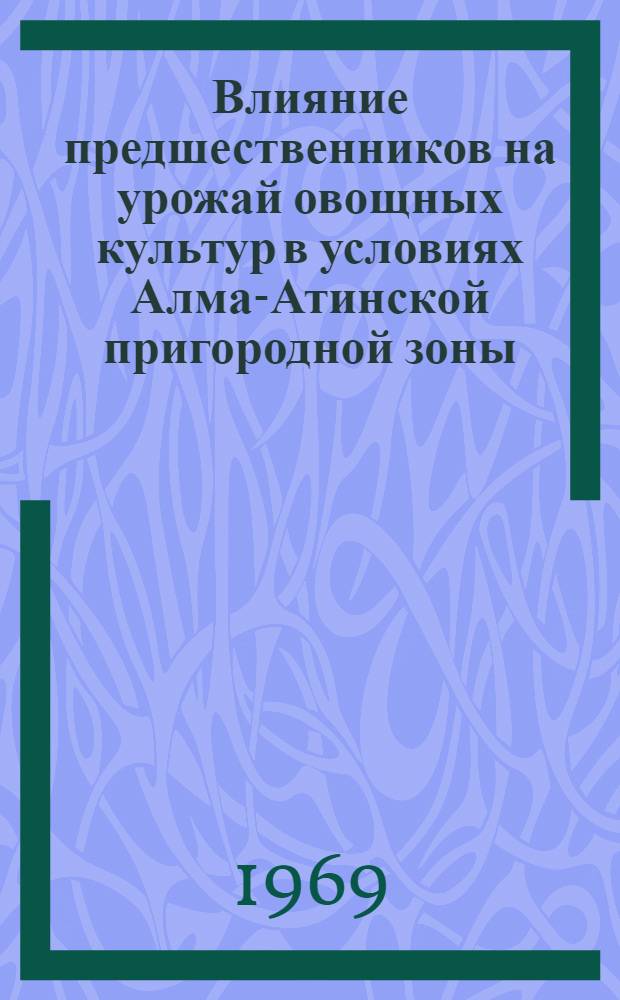 Влияние предшественников на урожай овощных культур в условиях Алма-Атинской пригородной зоны : Автореф. дис. на соискание учен. степени канд. с.-х. наук : (535)