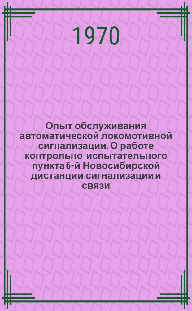 Опыт обслуживания автоматической локомотивной сигнализации. О работе контрольно-испытательного пункта 6-й Новосибирской дистанции сигнализации и связи. Информации по материалам железных дорог