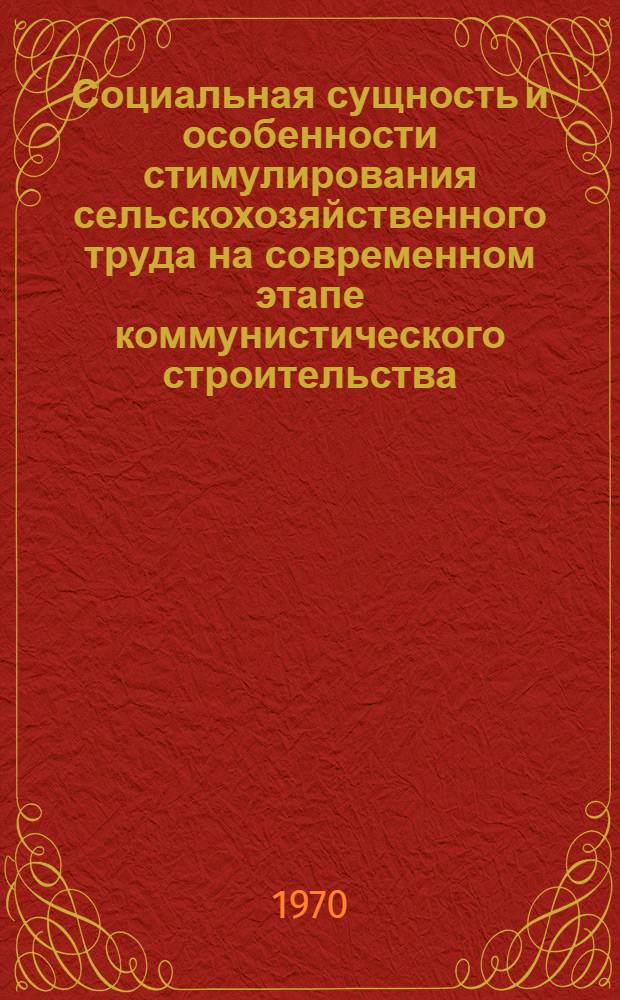Социальная сущность и особенности стимулирования сельскохозяйственного труда на современном этапе коммунистического строительства : Автореф. дис. на соискание учен. степени канд. филос. наук : (621)
