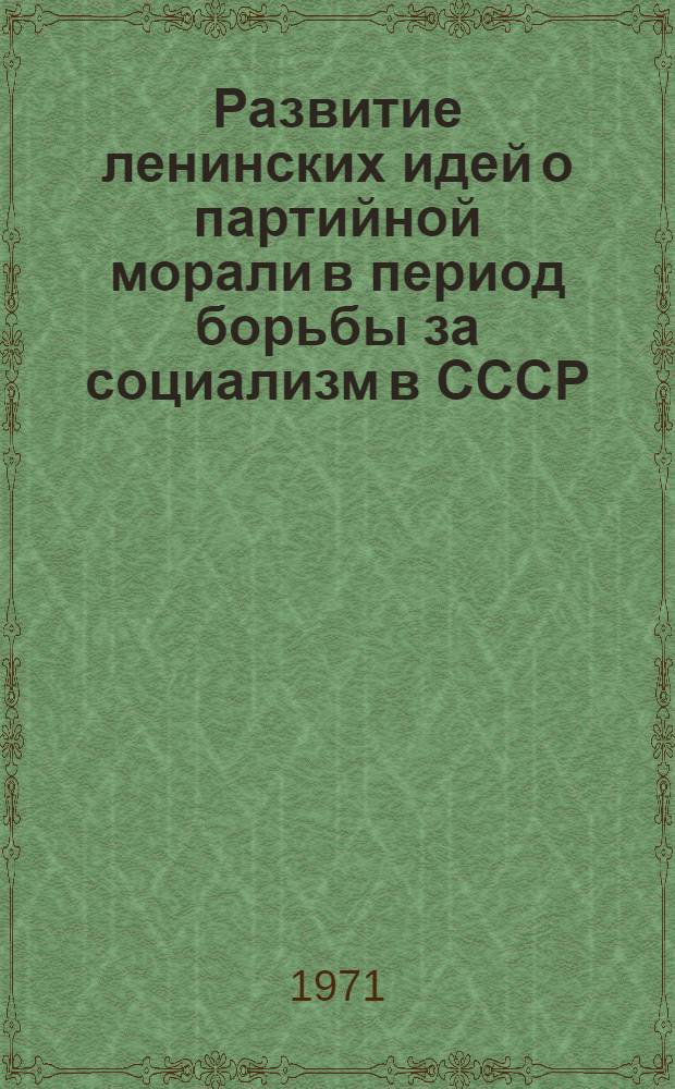 Развитие ленинских идей о партийной морали в период борьбы за социализм в СССР : Автореф. дис. на соискание учен. степени канд. филос. наук : (620)