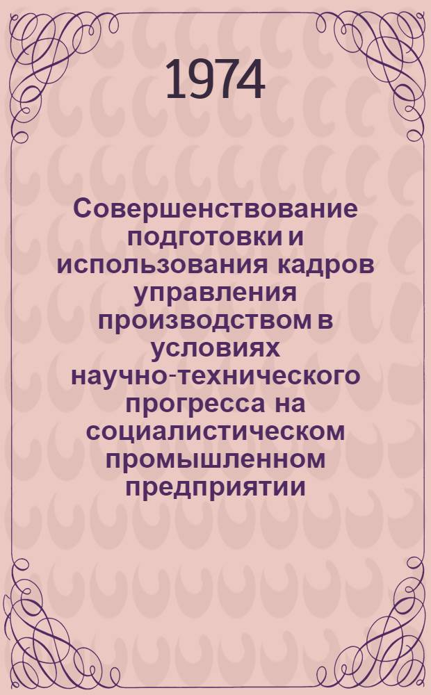Совершенствование подготовки и использования кадров управления производством в условиях научно-технического прогресса на социалистическом промышленном предприятии : Автореф. дис. на соиск. учен. степени канд. экон. наук : (08.00.01)