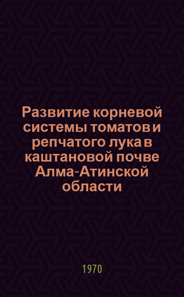 Развитие корневой системы томатов и репчатого лука в каштановой почве Алма-Атинской области : Автореф. дис. на соискание учен. степени канд. биол. наук : (094)