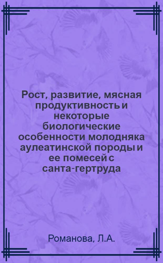 Рост, развитие, мясная продуктивность и некоторые биологические особенности молодняка аулеатинской породы и ее помесей с санта-гертруда : Автореф. дис. на соискание учен. степени канд. с.-х. наук : (06.553)