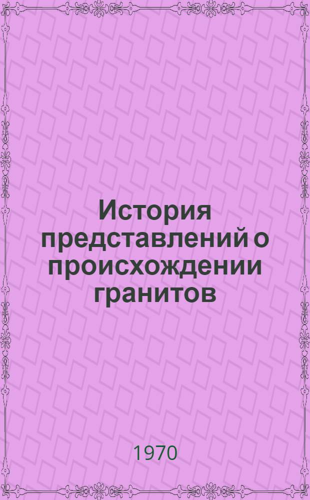 История представлений о происхождении гранитов : Автореф. дис. на соискание учен. степени канд. геол.-минерал. наук : (580)