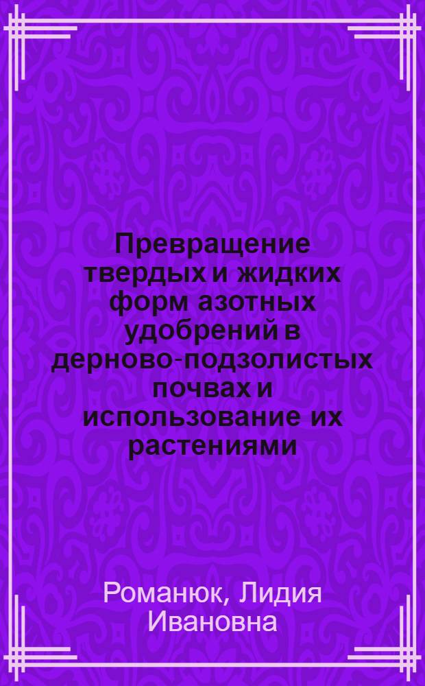 Превращение твердых и жидких форм азотных удобрений в дерново-подзолистых почвах и использование их растениями : Автореф. дис. на соиск. учен. степени канд. с.-х. наук : (06.01.04)