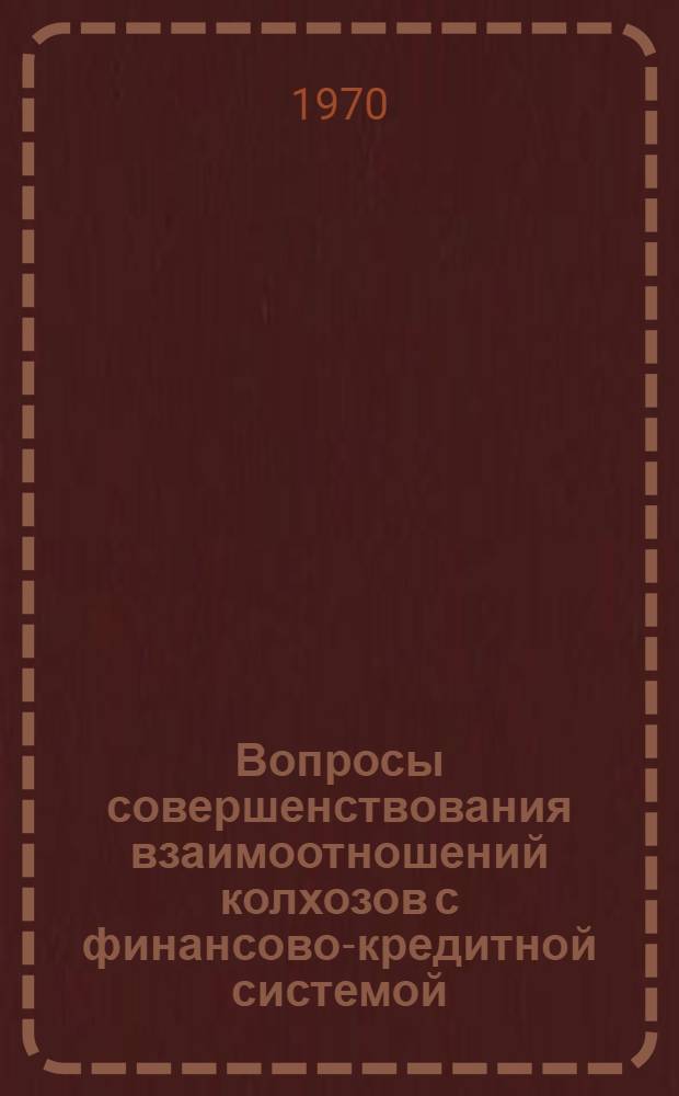 Вопросы совершенствования взаимоотношений колхозов с финансово-кредитной системой : Автореф. дис. на соискание учен. степени канд. экон. наук