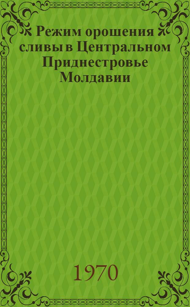 Режим орошения сливы в Центральном Приднестровье Молдавии : Автореф. дис. на соискание учен. степени канд. с.-х. наук : (06.531)