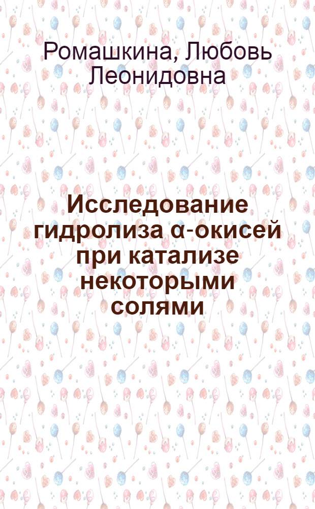 Исследование гидролиза α-окисей при катализе некоторыми солями : Автореферат дис. на соискание учен. степени канд. хим. наук