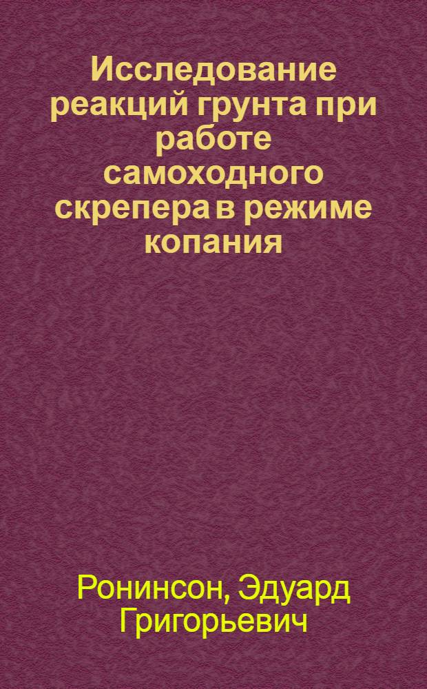 Исследование реакций грунта при работе самоходного скрепера в режиме копания : Автореф. дис. на соискание учен. степени канд. техн. наук : (184)