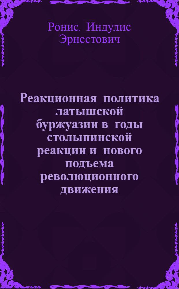 Реакционная политика латышской буржуазии в годы столыпинской реакции и нового подъема революционного движения (1907-1914) : Автореф. дис. на соискание учен. степени канд. ист. наук : (571)