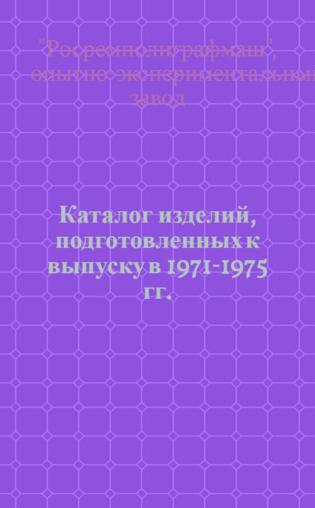Каталог изделий, подготовленных к выпуску в 1971-1975 гг.