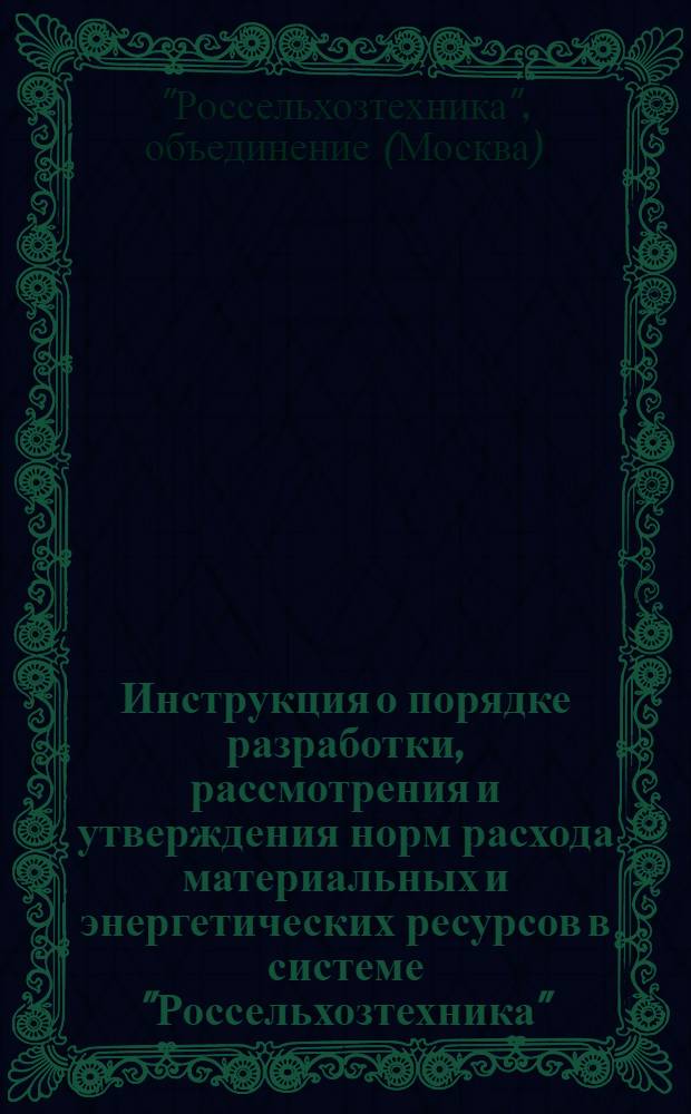 Инструкция о порядке разработки, рассмотрения и утверждения норм расхода материальных и энергетических ресурсов в системе "Россельхозтехника"