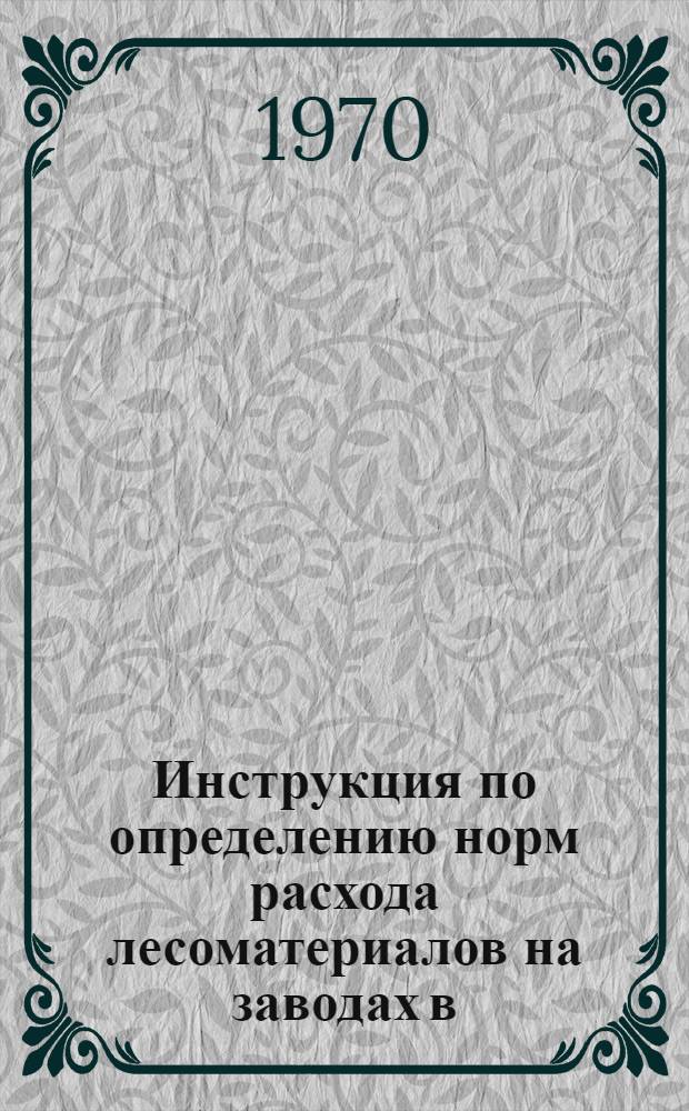 Инструкция по определению норм расхода лесоматериалов на заводах в/о "Россельхозтехника" : Проект