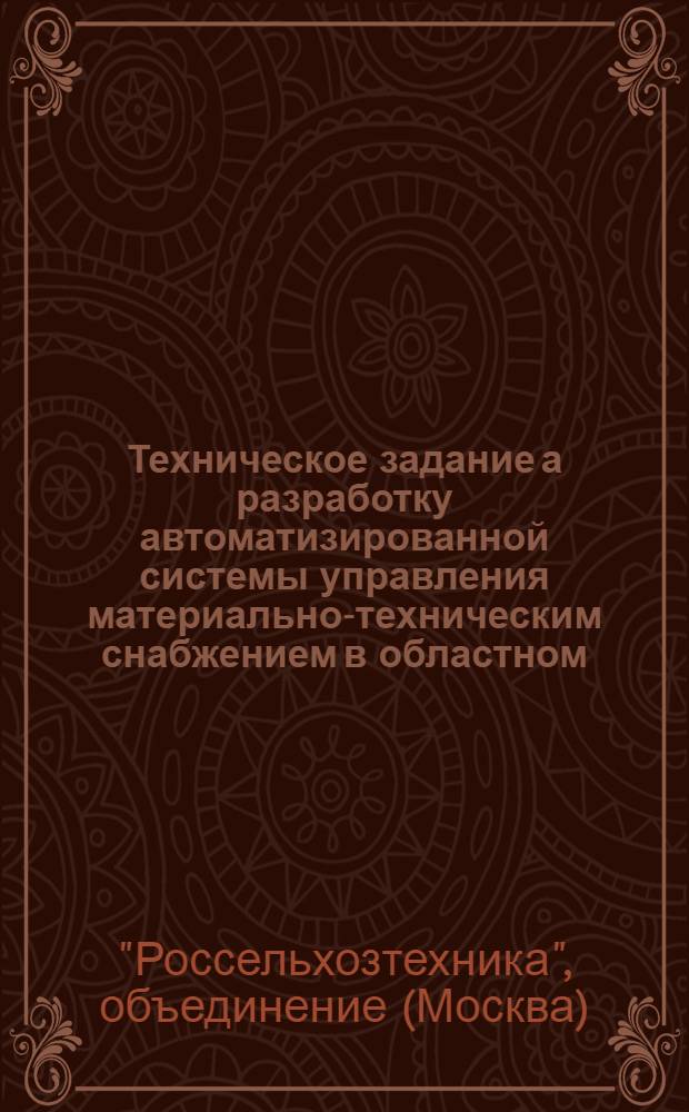 Техническое задание а разработку автоматизированной системы управления материально-техническим снабжением в областном (краевом, АССР) объединении системы "Россельхозтехника"