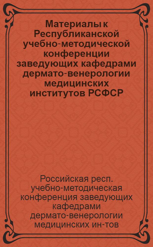 Материалы к Республиканской учебно-методической конференции заведующих кафедрами дермато-венерологии медицинских институтов РСФСР. 26-28 мая 1971 г.