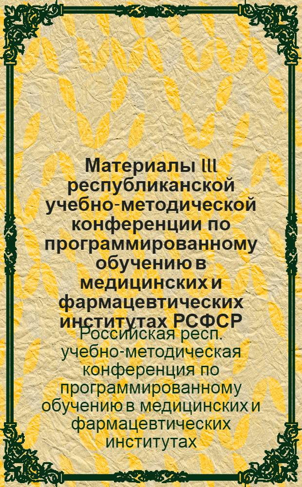 Материалы III республиканской учебно-методической конференции по программированному обучению в медицинских и фармацевтических институтах РСФСР. г. Челябинск, 6-8 октября 1970 г.