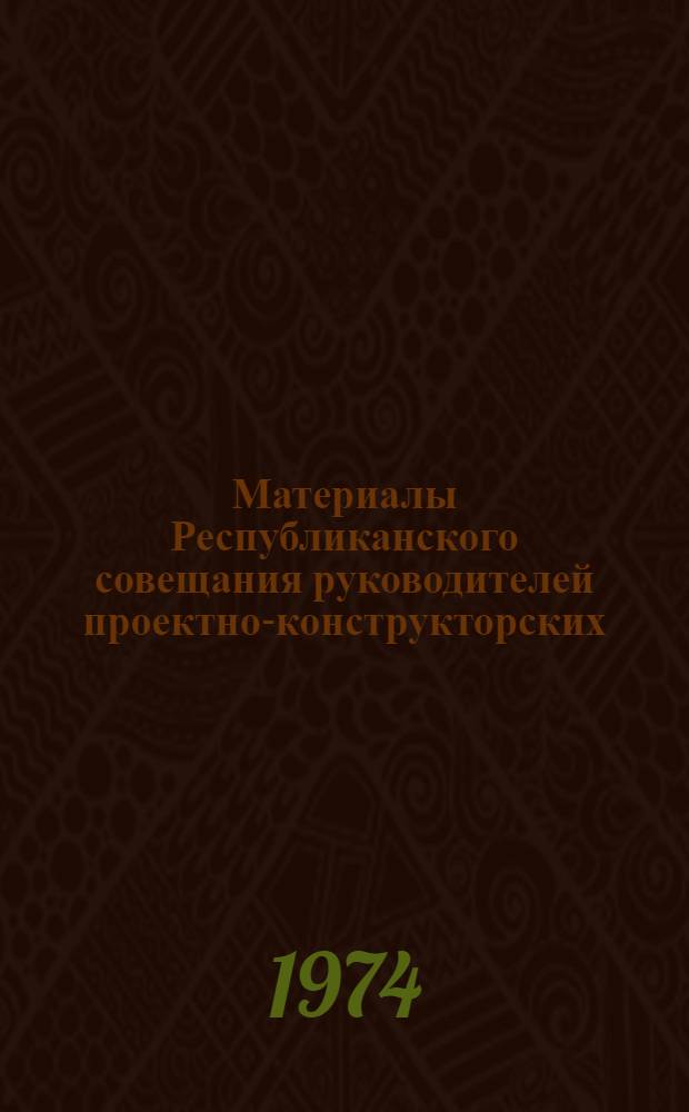 Материалы Республиканского совещания руководителей проектно-конструкторских (конструкторско-технологических) бюро краевых (областных) управлений бытового обслуживания населения и министерств АССР (г. Тула, март 1974 г.)