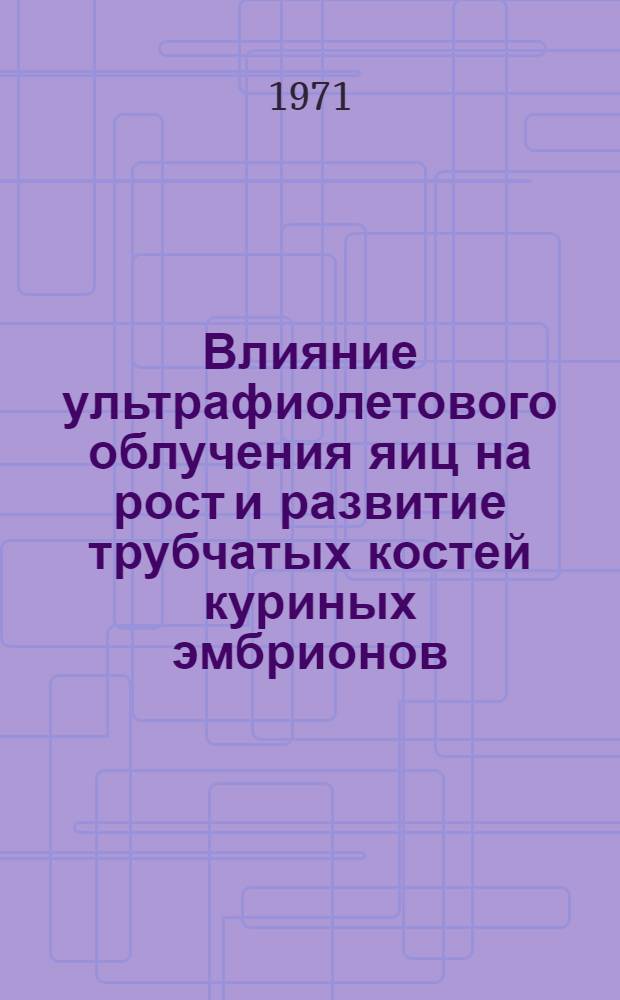 Влияние ультрафиолетового облучения яиц на рост и развитие трубчатых костей куриных эмбрионов : Автореф. дис. на соискание учен. степени канд. биол. наук