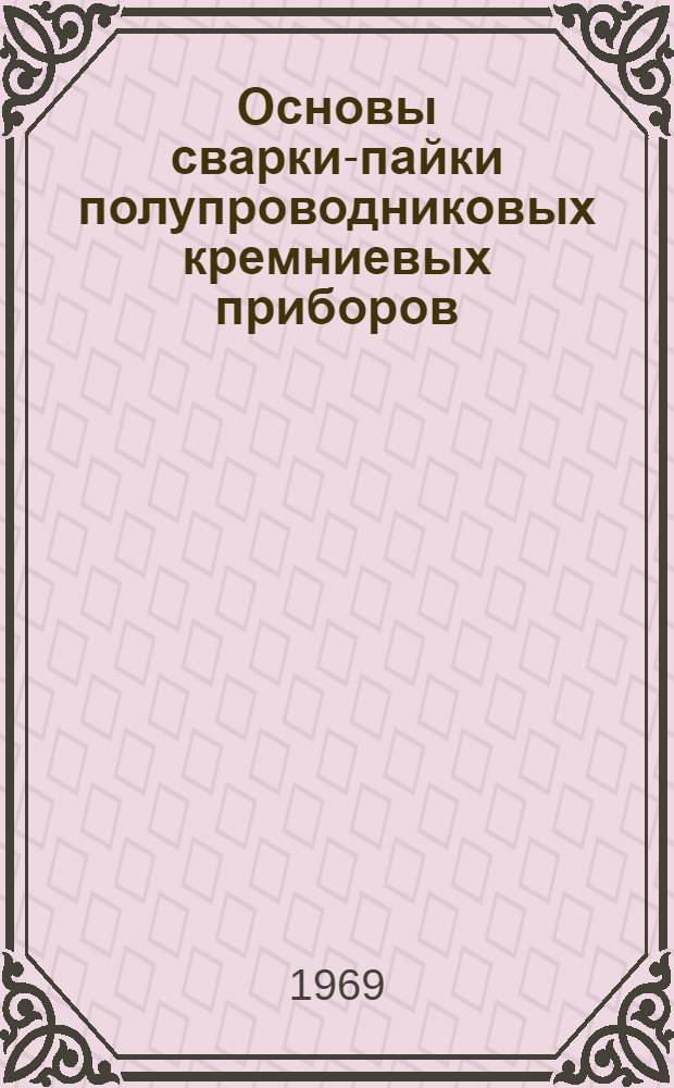 Основы сварки-пайки полупроводниковых кремниевых приборов : (Вопросы теории и технологии) : Автореф. дис. на соискание учен. степени д-ра техн. наук : (05.167)