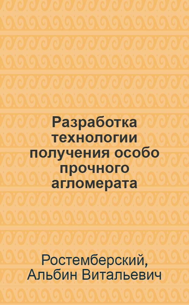 Разработка технологии получения особо прочного агломерата : Автореф. дис. на соискание учен. степени канд. техн. наук : (321)