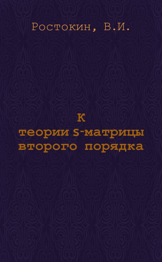 К теории s-матрицы второго порядка : Автореф. дис. на соискание учен. степени канд. физ.-мат. наук : (01.041)