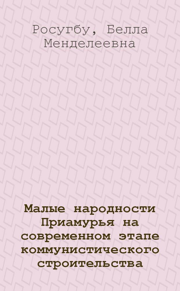 Малые народности Приамурья на современном этапе коммунистического строительства (1959-1965 гг.) : Автореферат дис. на соискание учен. степени канд. ист. наук : (576)