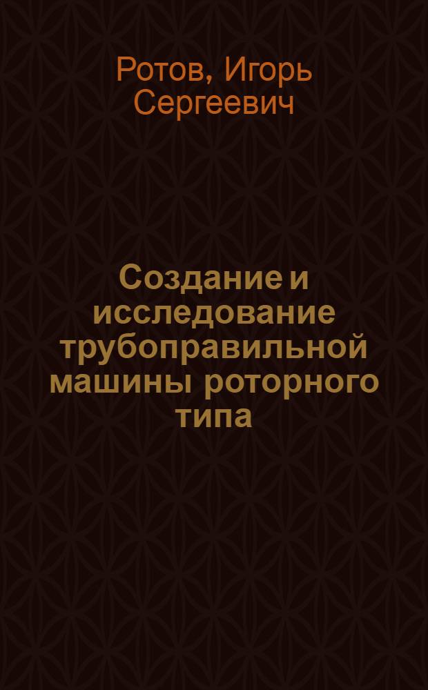 Создание и исследование трубоправильной машины роторного типа : Автореф. дис. на соиск. учен. степени канд. техн. наук : (05.03.05)