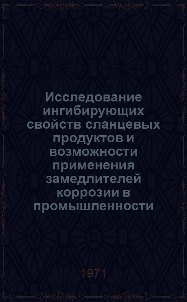 Исследование ингибирующих свойств сланцевых продуктов и возможности применения замедлителей коррозии в промышленности : Автореф. дис. на соискание учен. степени канд. техн. наук : (353)