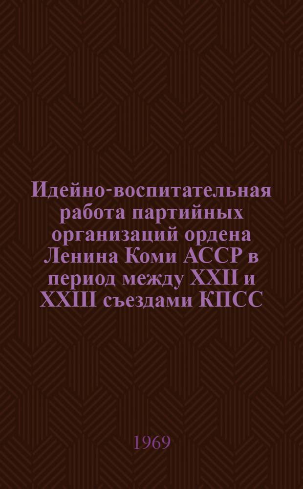 Идейно-воспитательная работа партийных организаций ордена Ленина Коми АССР в период между XXII и XXIII съездами КПСС : Автореф. дис. на соискание учен. степени канд. ист. наук : (570)