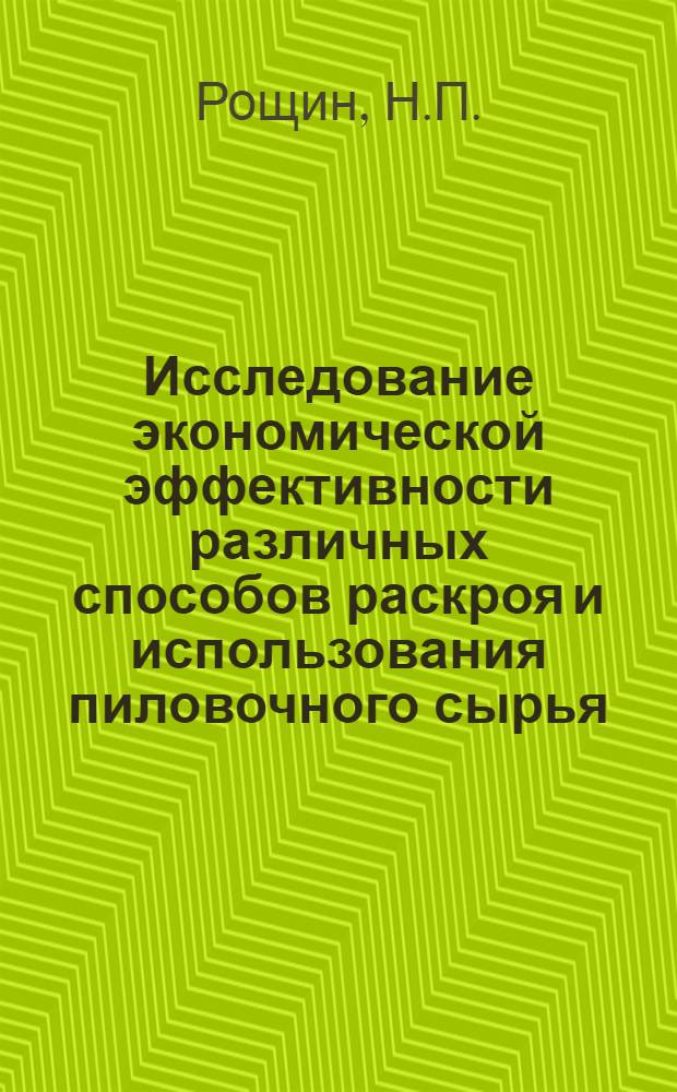 Исследование экономической эффективности различных способов раскроя и использования пиловочного сырья : Автореф. дис. на соискание учен. степени канд. экон. наук : (594)