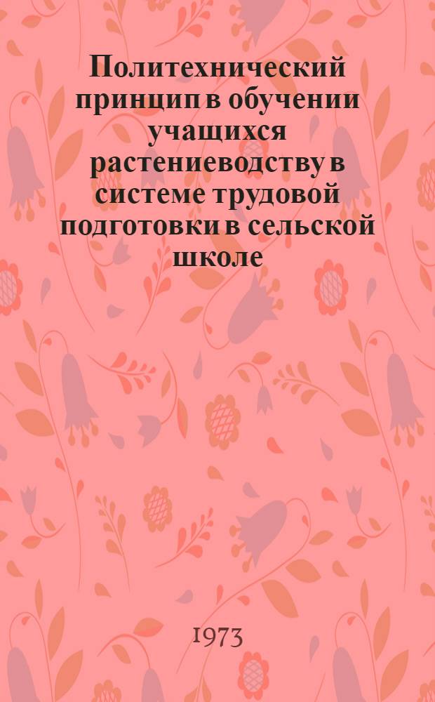 Политехнический принцип в обучении учащихся растениеводству в системе трудовой подготовки в сельской школе : Автореф. дис. на соиск. учен. степени канд. пед. наук : (13.00.02)