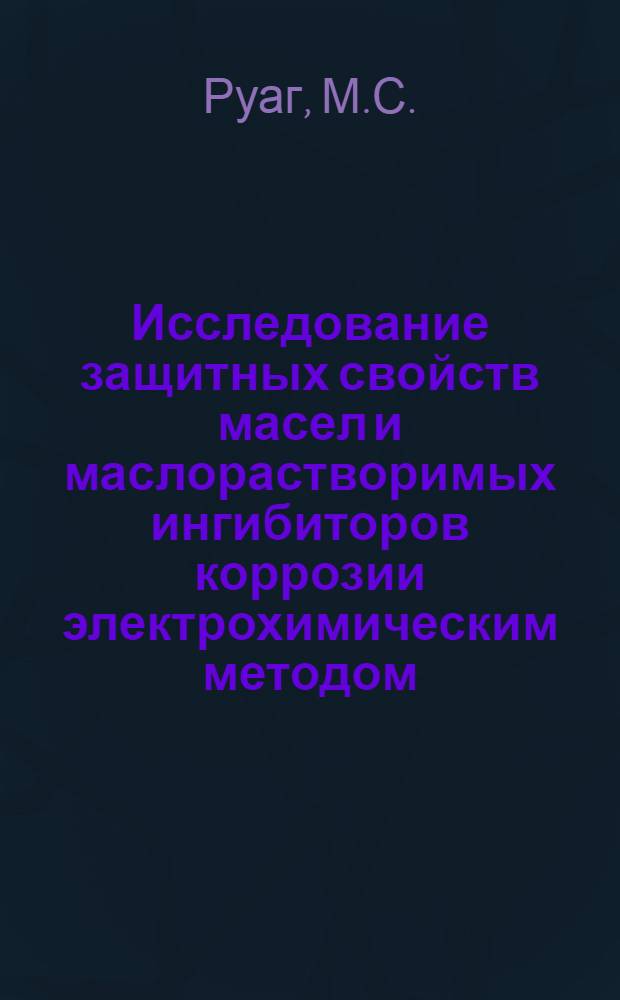 Исследование защитных свойств масел и маслорастворимых ингибиторов коррозии электрохимическим методом : Автореф. дис. на соиск. учен. степени канд. техн. наук : (346)