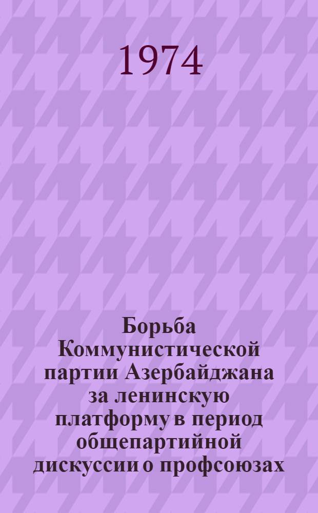 Борьба Коммунистической партии Азербайджана за ленинскую платформу в период общепартийной дискуссии о профсоюзах : Автореф. дис. на соиск. учен. степени канд. ист. наук : (07.00.01)