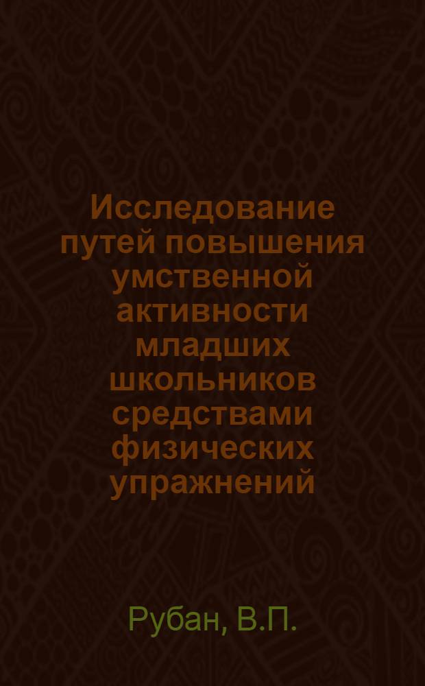 Исследование путей повышения умственной активности младших школьников средствами физических упражнений : Автореф. дис. на соиск. учен. степени канд. пед. наук : (13.00.04)