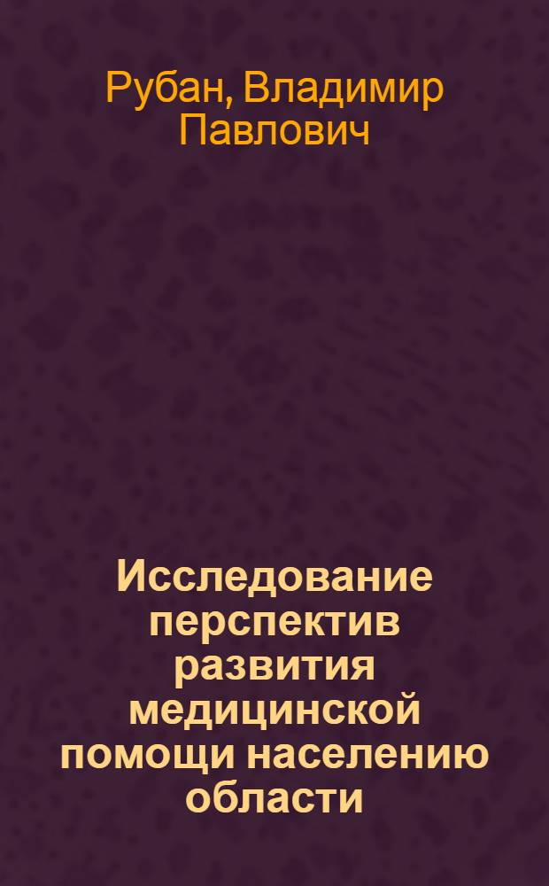 Исследование перспектив развития медицинской помощи населению области (по материалам Вологодской области) : Автореф. дис. на соиск. учен. степени канд. мед. наук