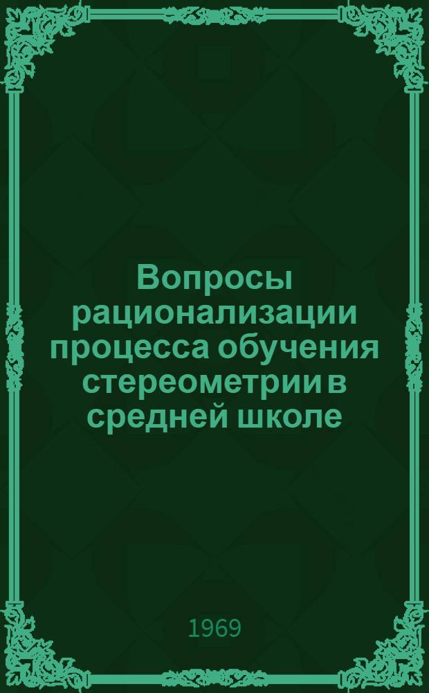 Вопросы рационализации процесса обучения стереометрии в средней школе : Автореф. дис. на соискание учен. степени канд. пед. наук : (732)