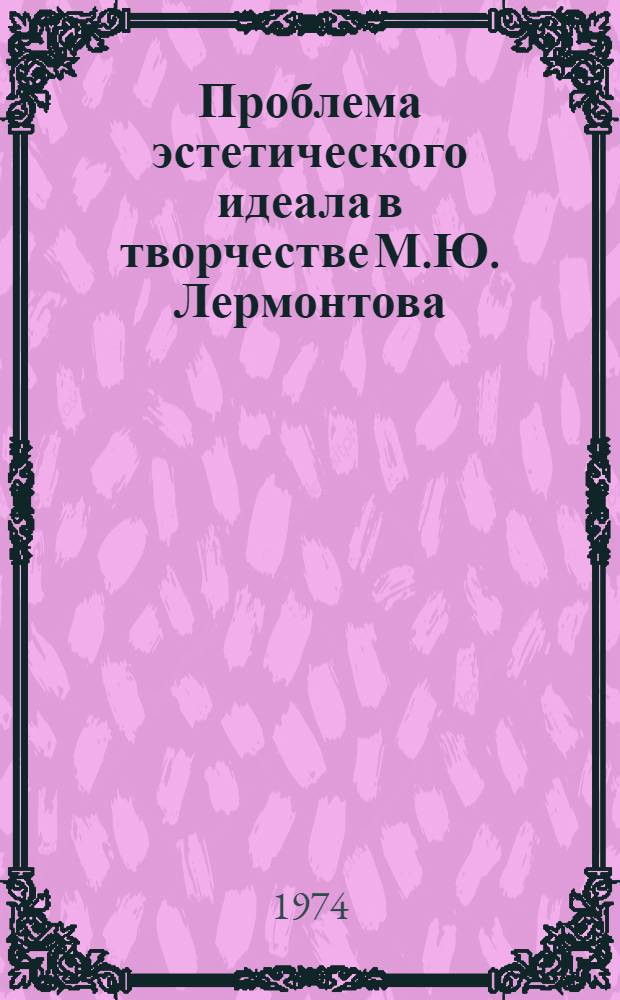 Проблема эстетического идеала в творчестве М.Ю. Лермонтова : Автореф. дис. на соиск. учен. степени д-ра филол. наук : (10.01.01)