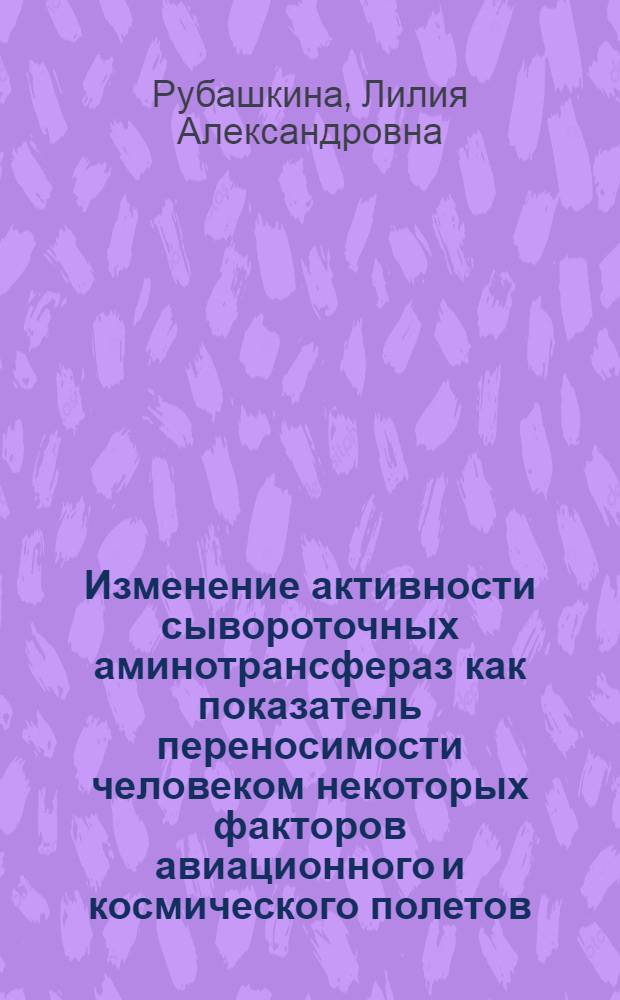 Изменение активности сывороточных аминотрансфераз как показатель переносимости человеком некоторых факторов авиационного и космического полетов : Автореф. дис. на соиск. учен. степени канд. биол. наук : (14.00.32)