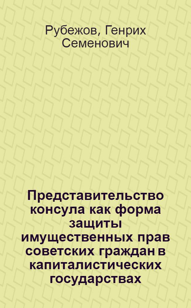 Представительство консула как форма защиты имущественных прав советских граждан в капиталистических государствах : Автореф. дис. на соиск. учен. степени канд. юрид. наук : (12.00.10)