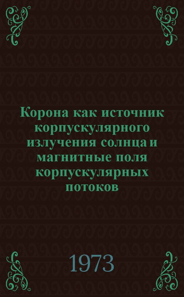 Корона как источник корпускулярного излучения солнца и магнитные поля корпускулярных потоков : Автореф. дис. на соиск. учен. степени канд. физ.-мат. наук : (01.03.02)