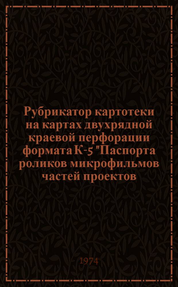 Рубрикатор картотеки на картах двухрядной краевой перфорации формата К-5 "Паспорта роликов микрофильмов частей проектов, разработанных институтом"